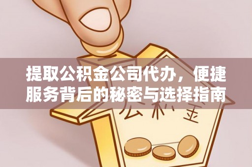 夏河提取公积金公司代办，便捷服务背后的秘密与选择指南