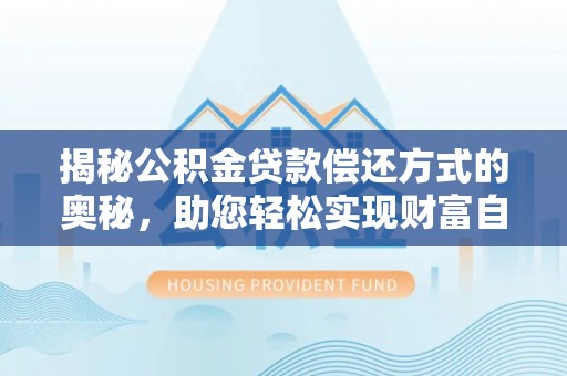 夏河揭秘公积金贷款偿还方式的奥秘，助您轻松实现财富自由