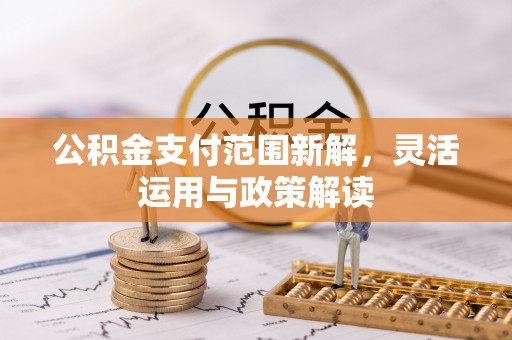 夏河公积金支付范围新解，灵活运用与政策解读
