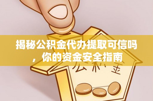 夏河揭秘公积金代办提取可信吗，你的资金安全指南