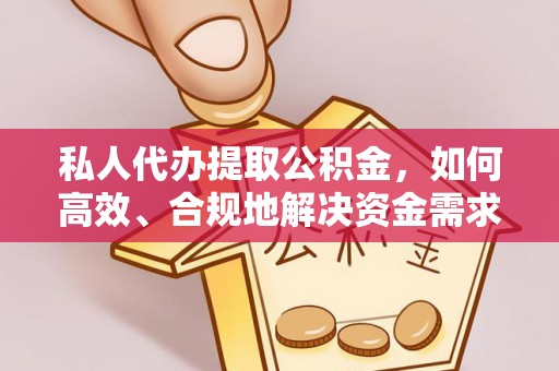 夏河私人代办提取公积金，如何高效、合规地解决资金需求