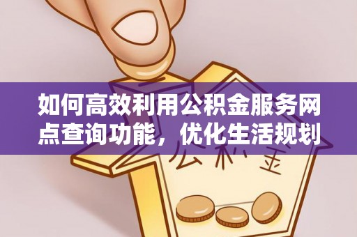 夏河如何高效利用公积金服务网点查询功能，优化生活规划