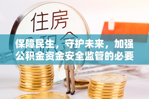 夏河保障民生，守护未来，加强公积金资金安全监管的必要性与实践