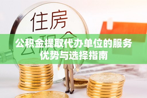 夏河公积金提取代办单位的服务优势与选择指南