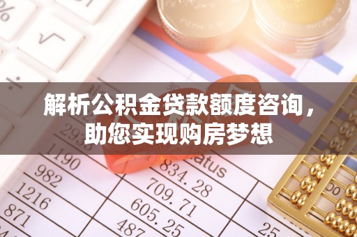 夏河解析公积金贷款额度咨询，助您实现购房梦想