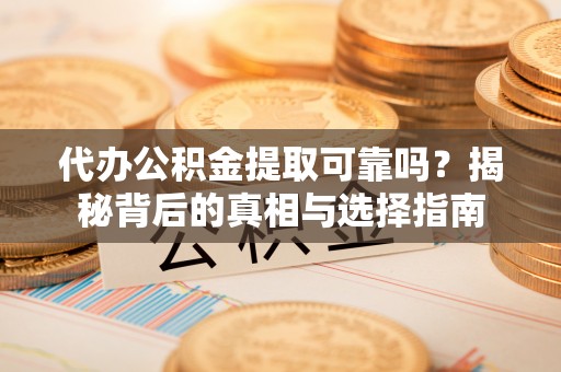 夏河代办公积金提取可靠吗？揭秘背后的真相与选择指南