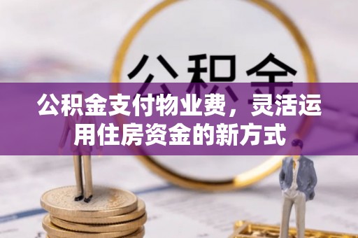 夏河公积金支付物业费，灵活运用住房资金的新方式