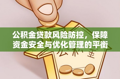 夏河公积金贷款风险防控，保障资金安全与优化管理的平衡之道