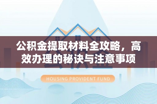 夏河公积金提取材料全攻略，高效办理的秘诀与注意事项