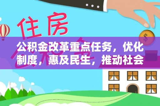 夏河公积金改革重点任务，优化制度，惠及民生，推动社会公平发展