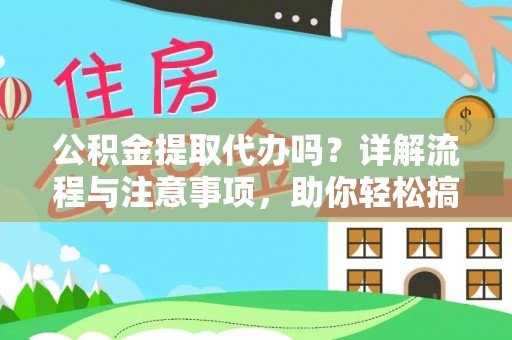夏河公积金提取代办吗？详解流程与注意事项，助你轻松搞定！