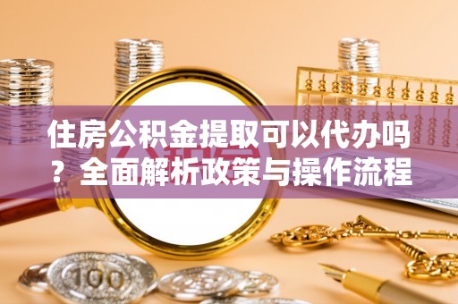 夏河住房公积金提取可以代办吗？全面解析政策与操作流程