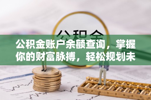 夏河公积金账户余额查询，掌握你的财富脉搏，轻松规划未来