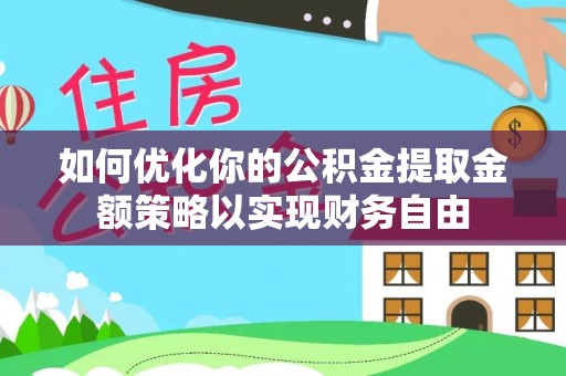 夏河如何优化你的公积金提取金额策略以实现财务自由