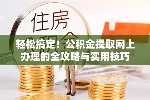 夏河轻松搞定！公积金提取网上办理的全攻略与实用技巧