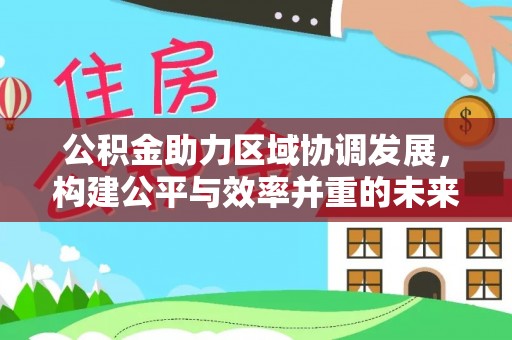夏河公积金助力区域协调发展，构建公平与效率并重的未来