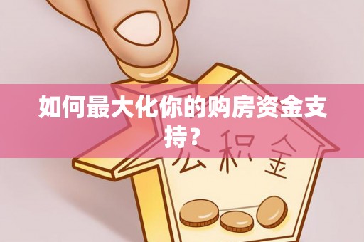 夏河如何最大化你的购房资金支持？