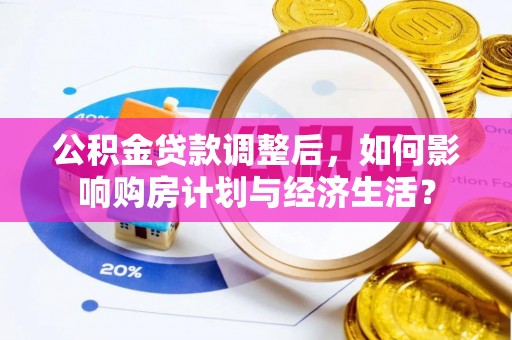 夏河公积金贷款调整后，如何影响购房计划与经济生活？