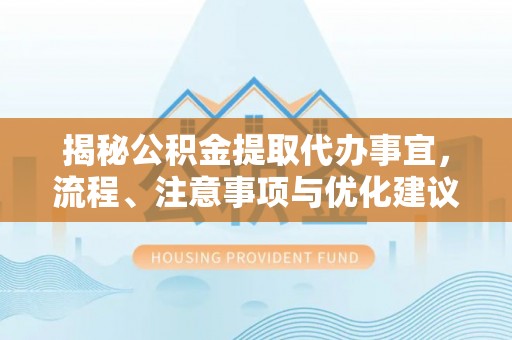 夏河揭秘公积金提取代办事宜，流程、注意事项与优化建议