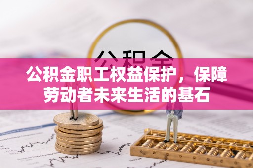 夏河公积金职工权益保护，保障劳动者未来生活的基石