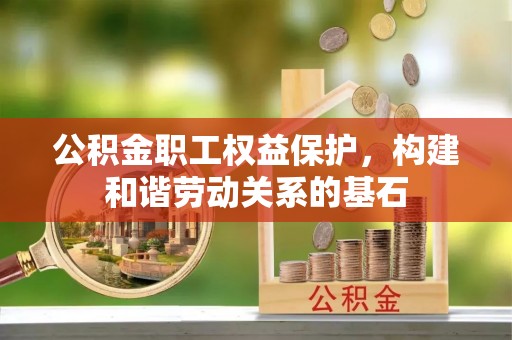 夏河公积金职工权益保护，构建和谐劳动关系的基石