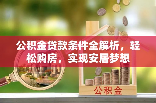 夏河公积金贷款条件全解析，轻松购房，实现安居梦想