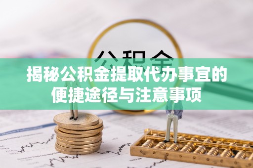 夏河揭秘公积金提取代办事宜的便捷途径与注意事项