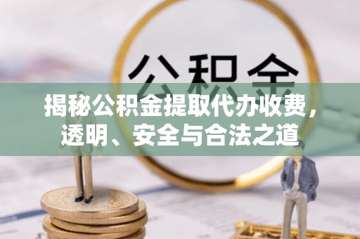 夏河揭秘公积金提取代办收费，透明、安全与合法之道
