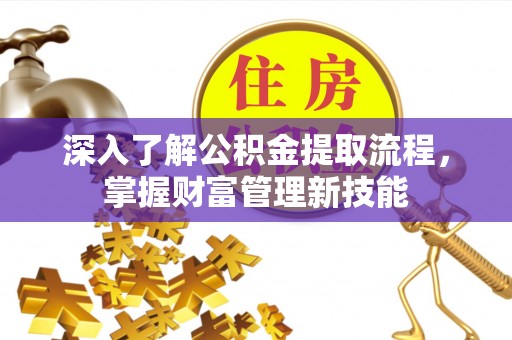 夏河深入了解公积金提取流程，掌握财富管理新技能
