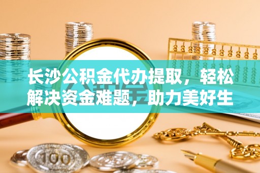 夏河长沙公积金代办提取，轻松解决资金难题，助力美好生活