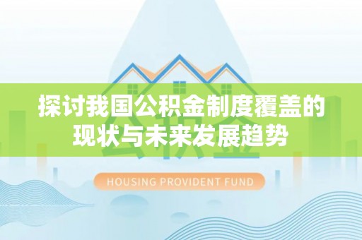 夏河探讨我国公积金制度覆盖的现状与未来发展趋势