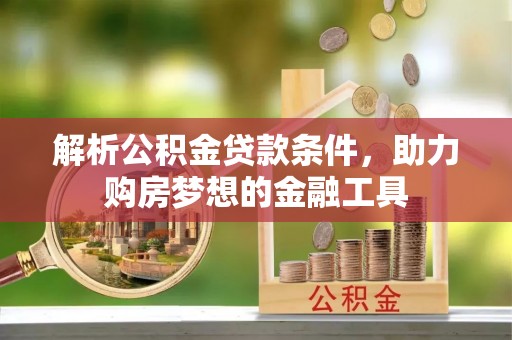 夏河解析公积金贷款条件，助力购房梦想的金融工具