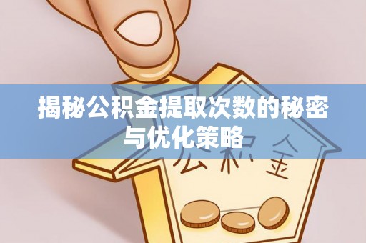 夏河揭秘公积金提取次数的秘密与优化策略
