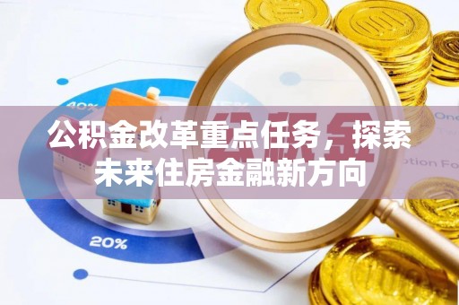 夏河公积金改革重点任务，探索未来住房金融新方向