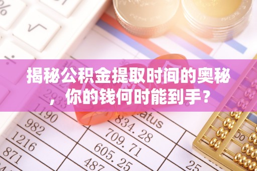 夏河揭秘公积金提取时间的奥秘，你的钱何时能到手？