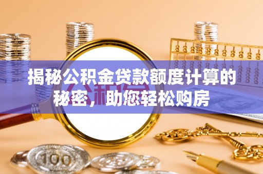 夏河揭秘公积金贷款额度计算的秘密，助您轻松购房
