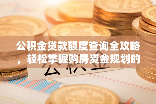 夏河公积金贷款额度查询全攻略，轻松掌握购房资金规划的关键