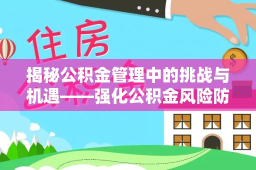 夏河揭秘公积金管理中的挑战与机遇——强化公积金风险防控的多维策略