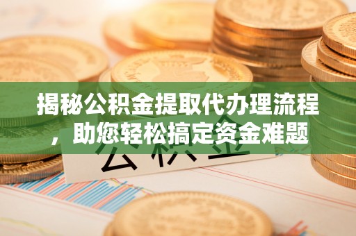 夏河揭秘公积金提取代办理流程，助您轻松搞定资金难题