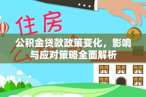 夏河公积金贷款政策变化，影响与应对策略全面解析