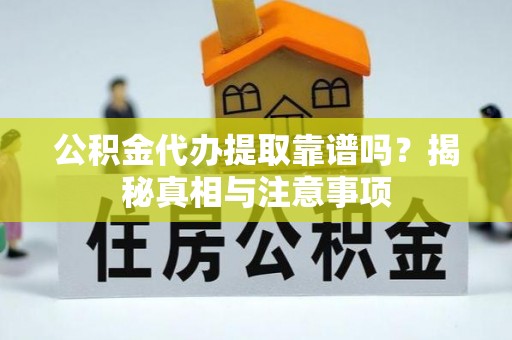 夏河公积金代办提取靠谱吗？揭秘真相与注意事项