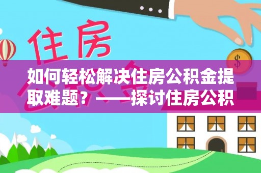 夏河如何轻松解决住房公积金提取难题？——探讨住房公积金提取代办服务
