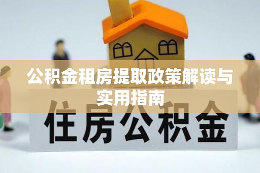 夏河公积金租房提取政策解读与实用指南