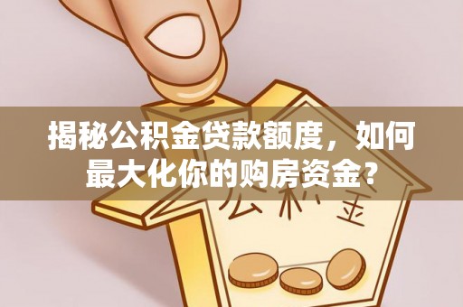 夏河揭秘公积金贷款额度，如何最大化你的购房资金？