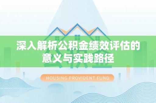 夏河深入解析公积金绩效评估的意义与实践路径