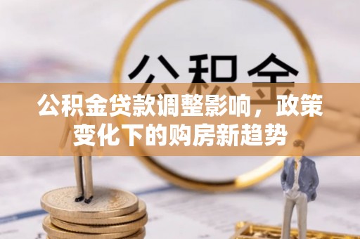 夏河公积金贷款调整影响，政策变化下的购房新趋势