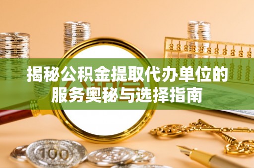 夏河揭秘公积金提取代办单位的服务奥秘与选择指南