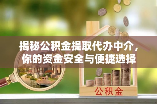 夏河揭秘公积金提取代办中介，你的资金安全与便捷选择