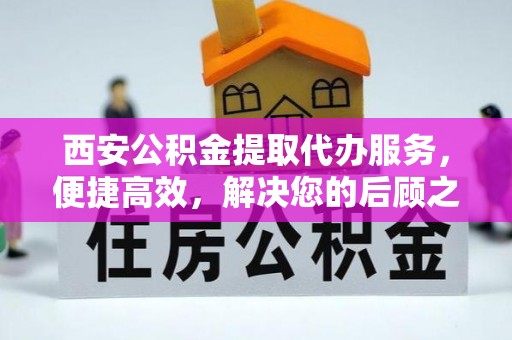 夏河西安公积金提取代办服务，便捷高效，解决您的后顾之忧