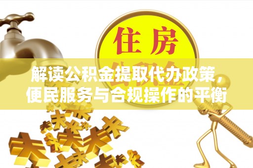 夏河解读公积金提取代办政策，便民服务与合规操作的平衡之道